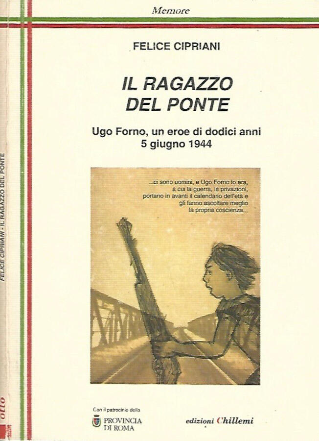 Il ragazzo del ponte Ugo Forno, un eroe di dodici anni. 5 giugno 1944 - Felice Cipriani