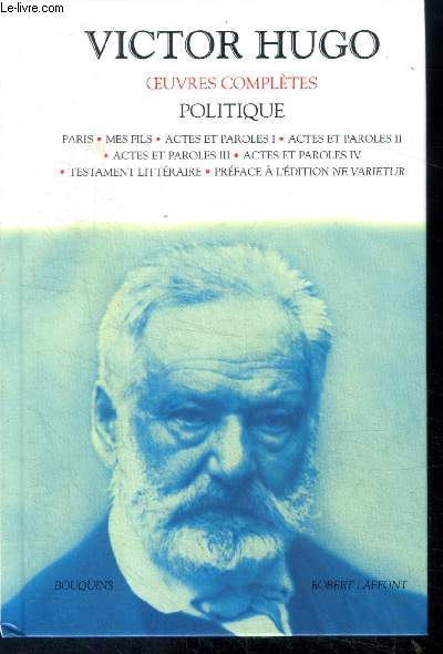 Victor Hugo - Politique : Paris, Mes fils, Actes et paroles I / II / III / IV, Testament littéraire, preface a l'edition ne varietur - Hugo victor