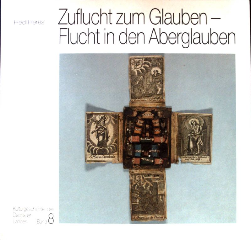 Zuflucht zum Glauben - Flucht in den Aberglauben; Kulturgeschichte des Dachauer Landes, Band 8; - Heres, Hedi