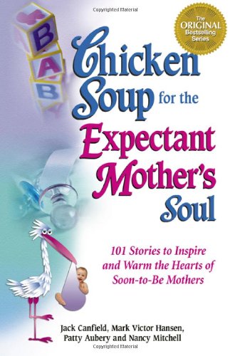 Chicken Soup for the Expectant Mother's Soul: 101 Stories to Inspire and Warm the Hearts of Soon-to-be Mothers (Chicken Soup for the Soul) - Canfield, Jack, Mark Victor Hansen and Patty Aubery