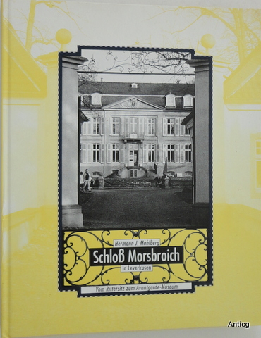 Schloss Morsbroich in Leverkusen. Vom Rittersitz zum Avantgarde-Museum. - Mahlberg, Hermann J.