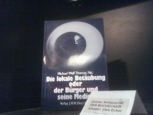 Die lokale Betäubung oder der Bürger und seine Medien. Michael Wolf Thomas (Hg.) - Thomas, Michael Wolf (Herausgeber)