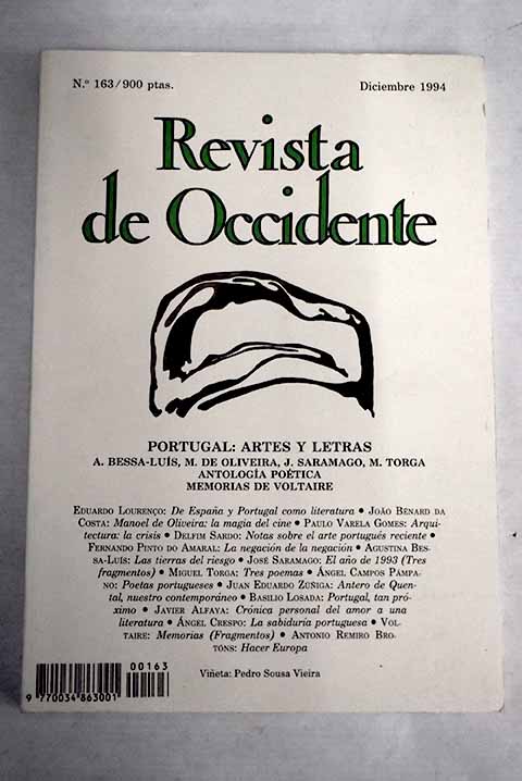 Revista de Occidente, Año 1994, nº 163:: De España y de Portugal como literatura; Manuel de Oliveira: la magia del cine; Arquitectura: la crisis; El mapa (Notas sobre el arte portugués reciente); La negación de la negación: breve derrotero para un fin de siglo; Las tierras del riesgo; El año de 1993 (Tres fragmentos); Tres poemas; Poetas portugueses; Antero de Quental, nuestro contemporáneo (El escritor entre la polémica y la soledad); Portugal, tan próximo; Crónica personal del amor a una literatura; La sabiduría portuguesa; Hacer Europa - Eduardo Lourenço; Joao Bénard da Costa; Paulo Varela Gomes; Delfim Sardo; Fernando Pinto do Amaral; Andrés Besolí; José Saramago; Miguel Torga; Angel Campos Pámpano; Juan Eduardo Zúñiga; Basilio Losada Castro; Javier Alfaya; Ángel Crespo; Antonio Remiro Brotóns