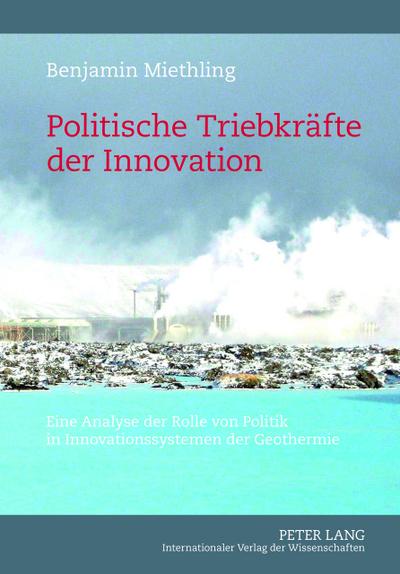 Politische Triebkräfte der Innovation : Eine Analyse der Rolle von Politik in Innovationssystemen der Geothermie - Benjamin Miethling