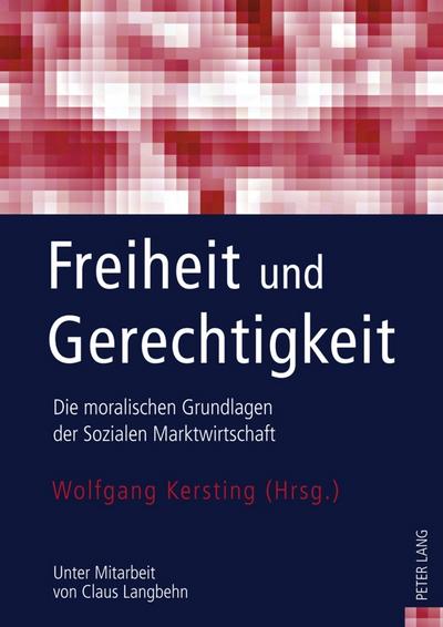 Freiheit und Gerechtigkeit : Die moralischen Grundlagen der Sozialen Marktwirtschaft- Unter Mitarbeit von Claus Langbehn - Wolfgang Kersting