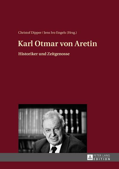 Karl Otmar von Aretin : Historiker und Zeitgenosse - Christof Dipper