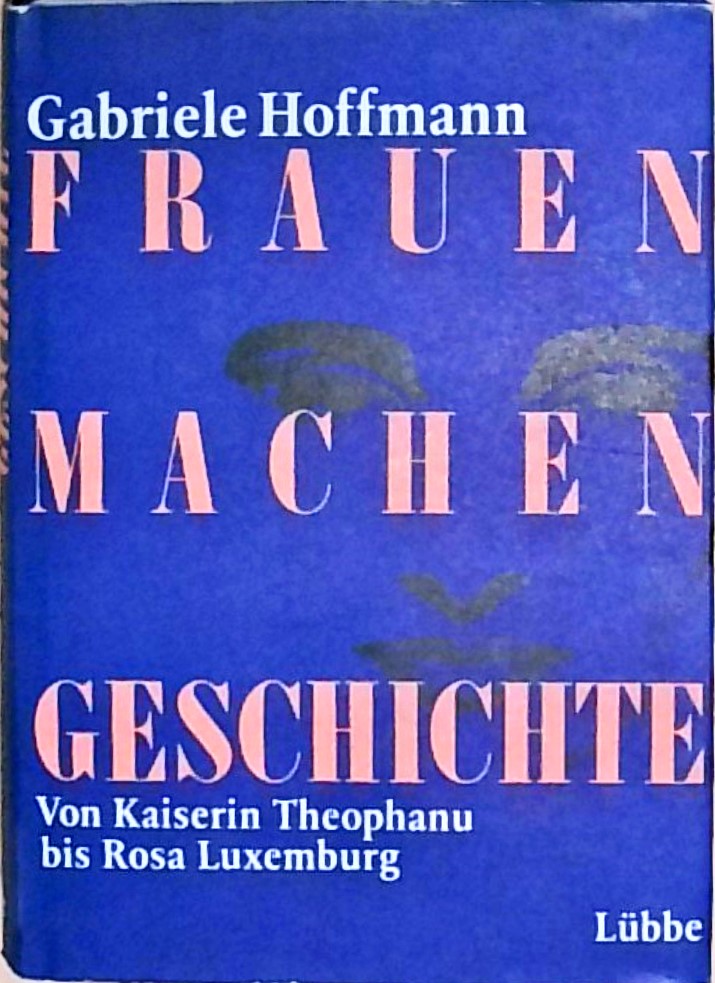 Frauen machen Geschichte Von Kaiserin Theophanu bis Rosa Luxemburg - Hoffmann, Gabriele