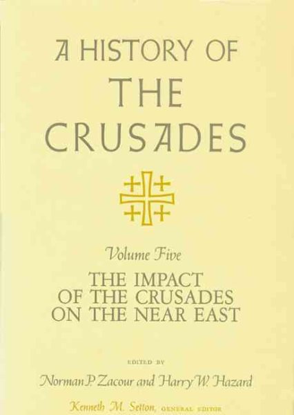 History of the Crusades : The Impact of the Crusades on the Near East - Setton, Kenneth M.; Zacour, Norman P.; Hazard, Harry W.