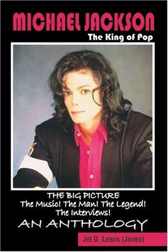 Michael Jackson, the King of Pop: The Big Picture : The Music! the Man! the Legend! the Interviews : An Anthology - Jel D. Lewis (Jones)