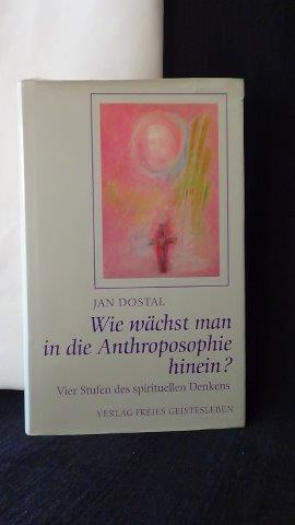 Wie wächst man in die Anthroposophie hinein? Vier Stufen des spirituellen Denkens. - Dostal, Jan,