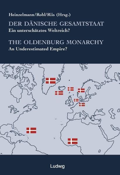 Der dänische Gesamtstaat The Oldenbourg Monarchy. Ein unterschätztes Weltreich? An Underestimated Empire? - Eva, Heinzelmann, Robl Stefanie and Riis (Hrsg.) Thomas