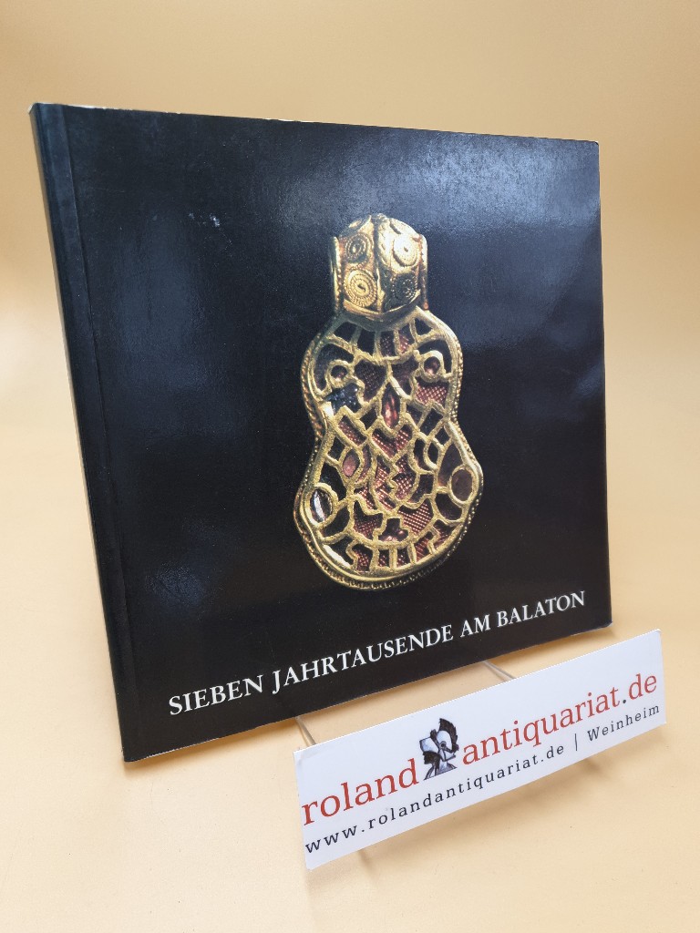 Sieben Jahrtausende am Balaton , von der Ur- und Frühgeschichte bis zum Ende der Türkenkriege ; Sonderausstellung vom 24. September 1989 bis 26. November 1989 in Mannheim ; Sonderausstellung vom 10. Dezember bis 26. Februar 1990 in Oldenburg - Müller, Robert