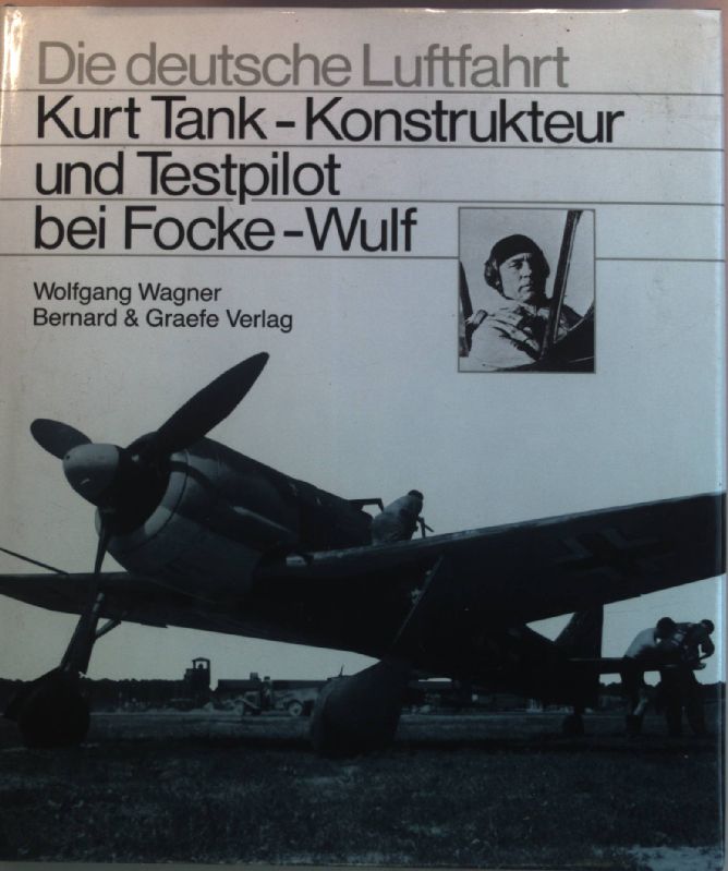 Kurt Tank - Konstrukteur und Testpilot bei Focke-Wulf : das Lebenswerk eines grossen deutschen Flugzeugkonstrukteurs mit eigenen Berichten über die Erprobung seiner Flugzeuge. Die deutsche Luftfahrt ; 1 - Wagner, Wolfgang