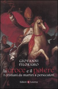 La croce e il potere I cristiani da martiri a persecutori - Giovanni Filoramo