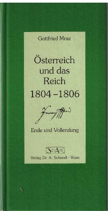 Österreich und das Reich 1804 - 1806. Ende und Vollendung - Mraz, Gottfried