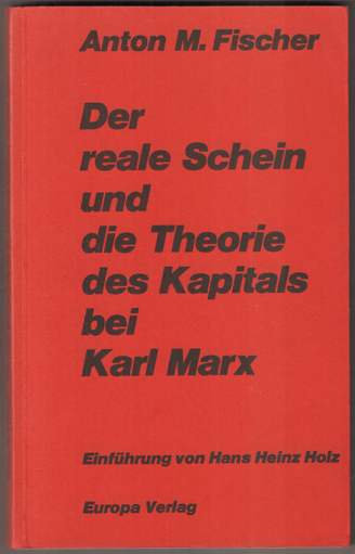 Der reale Schein und die Theorie des Kapitals bei Karl Marx. Einführung von Hans Heinz Holz. - Fischer, Anton M.