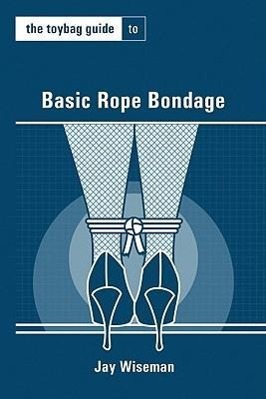 The Toybag Guide to Basic Rope Bondage - Wiseman, Jay