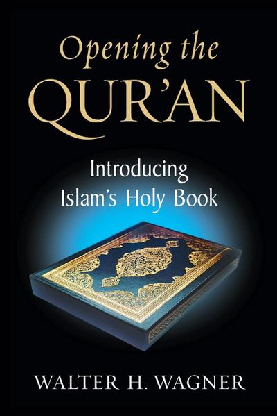 Opening the Qur'an : Introducing Islam's Holy Book - Walter H. Wagner