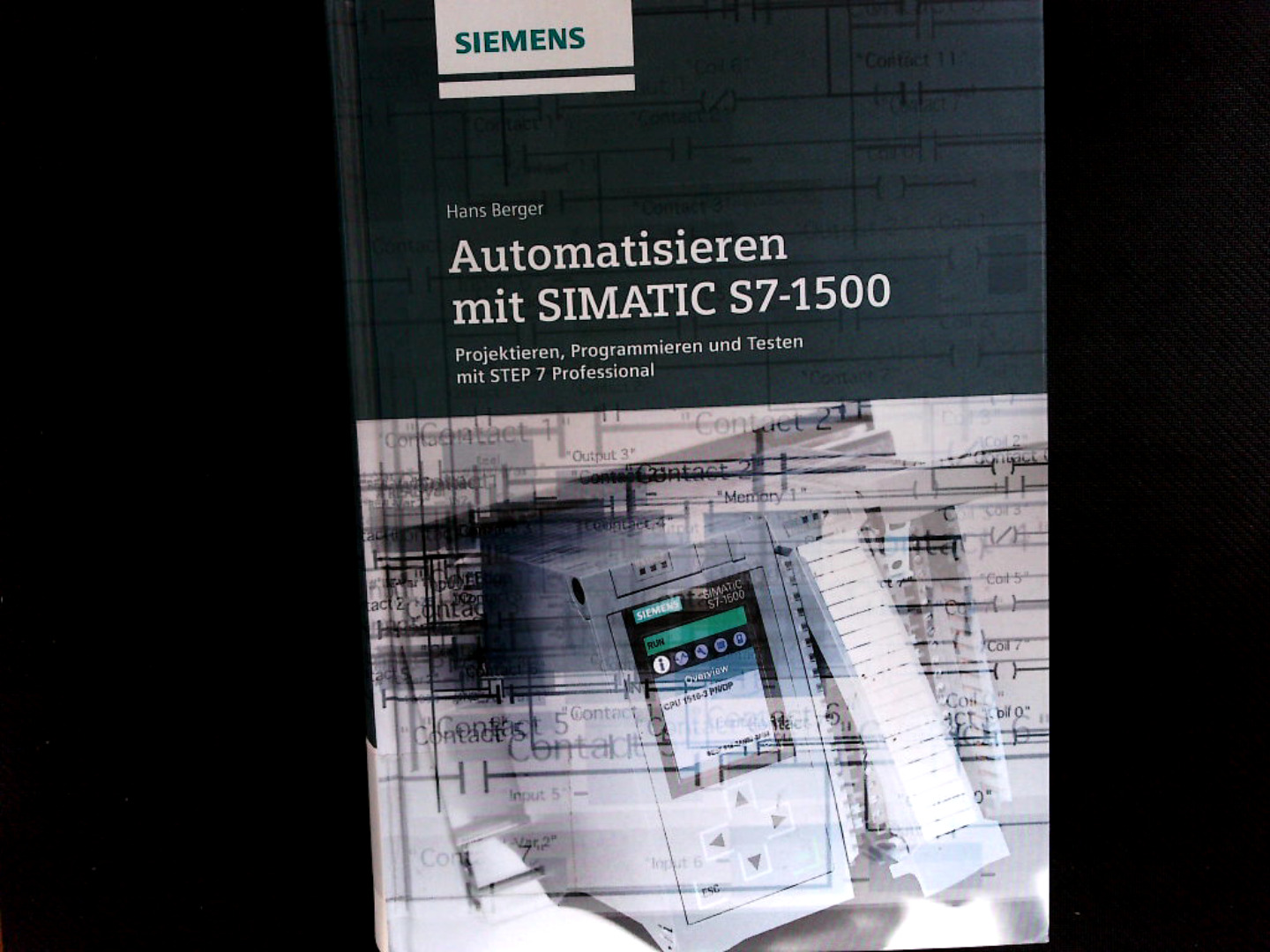 Automatisieren mit SIMATIC S7-1500: Projektieren, Programmieren und Testen mit STEP 7 Professional. - Berger, Hans