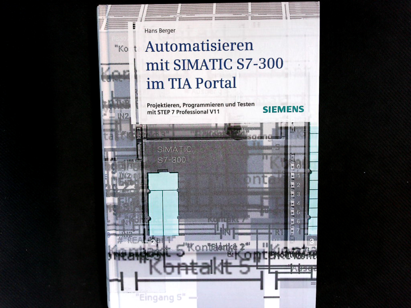 Automatisieren mit SIMATIC S7-300 im TIA-Portal: Projektieren, Programmieren und Testen mit STEP 7 Professional V11. - Berger, Hans