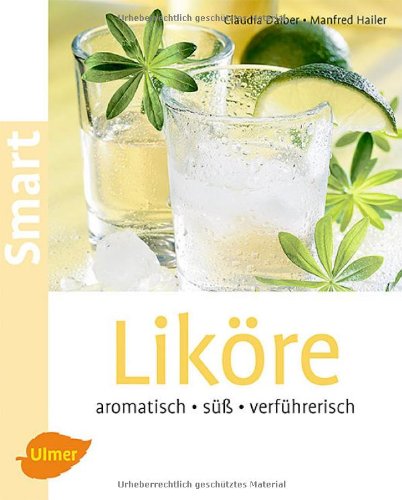 Liköre : aromatisch, süß, verführerisch. Claudia Daiber ; Manfred Hailer / Smart - Daiber, Claudia und Manfred Hailer