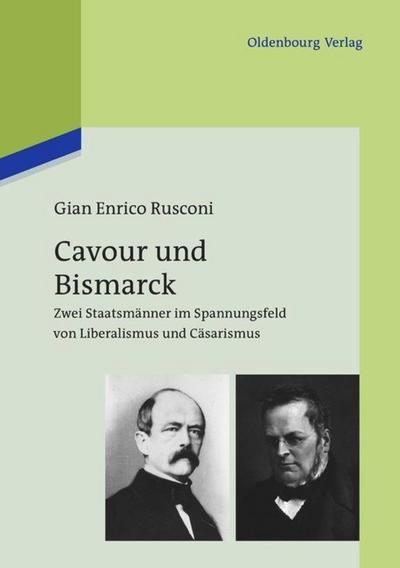 Cavour und Bismarck : Zwei Staatsmänner im Spannungsfeld von Liberalismus und Cäsarismus - Gian Enrico Rusconi