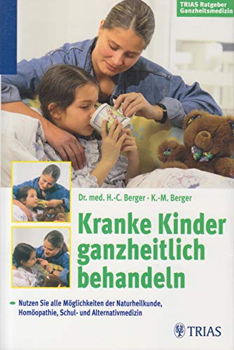 Kranke Kinder ganzheitlich behandeln : nutzen sie alle Möglichkeiten der Naturheilkunde, Homöopathie, Schul- und Alternativmedizin. Hans-Christof Berger ; Katharina-Maria Berger / TRIAS-Ratgeber Ganzheitsmedizin - Berger, Hans-Christof und Katharina-Maria Berger