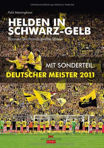 Helden in Schwarz-Gelb : Borussia Dortmunds größte Spieler ; [mit Sonderteil: Deutscher Meister 2011]. Felix Meininghaus. [Idee, Konzept und Lektorat: Thomas Lötz] / Sport - Meininghaus, Felix (Mitwirkender)