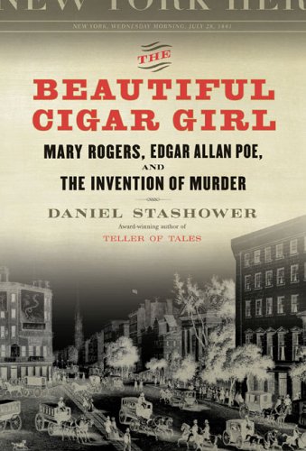 The Beautiful Cigar Girl: Mary Rogers, Edgar Allan Poe, and the Invention of Murder - Stashower, Daniel