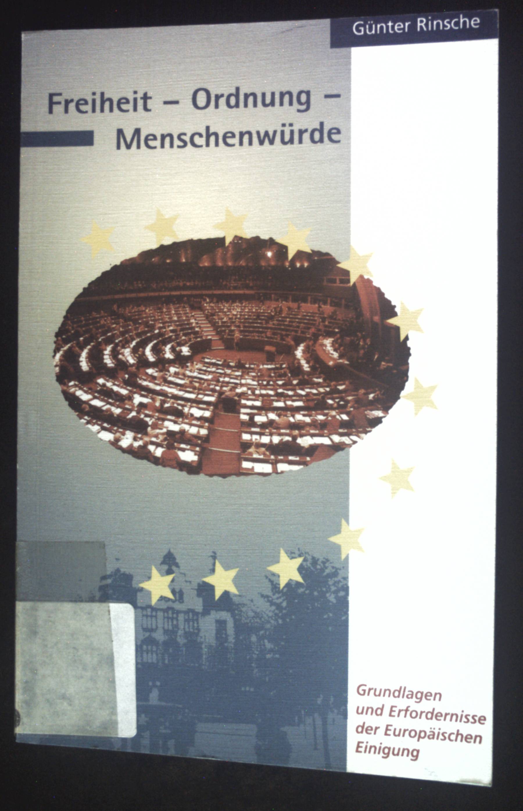 Freiheit, Ordnung, Menschenwürde : Grundlagen und Erfordernisse der europäischen Einigung ; Berichte über die Europa-Politik der CDU/CSU im Europäischen Parlament 1989 - 1998 - Rinsche, Günter