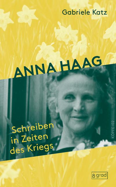 Anna Haag : Schreiben in Zeiten des Kriegs. Ein poetisches Porträt der großen Aktivistin für Frieden, Freiheit und Frauenrechte. - Gabriele Katz