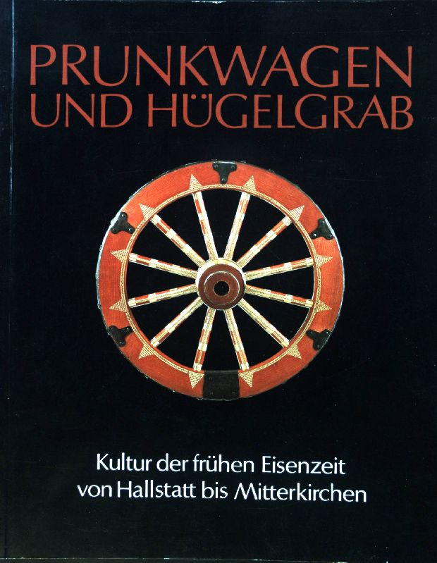 Prunkwagen und Hügelgrab : Kultur d. frühen Eisenzeit von Hallstatt bis Mitterkirchen. Kataloge des OÖ. Landesmuseums ; N.F., Bd. 13