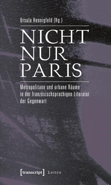 Nicht nur Paris Metropolitane und urbane Räume in der französischsprachigen Literatur der Gegenwart - Hennigfeld, Ursula