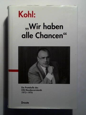 Kohl: Wir haben alle Chancen - Die Protokolle des CDU-Bundesvorstands 1973 - 1976 - Buchstab, Günter (Bearbeitung)