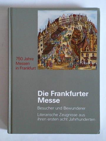 Die Frankfurter Messe - Besucher und Bewunderer. Literarische Zeugnisse aus ihren ersten acht Jahrhunderten - Fried, Johannes (Hrsg.)