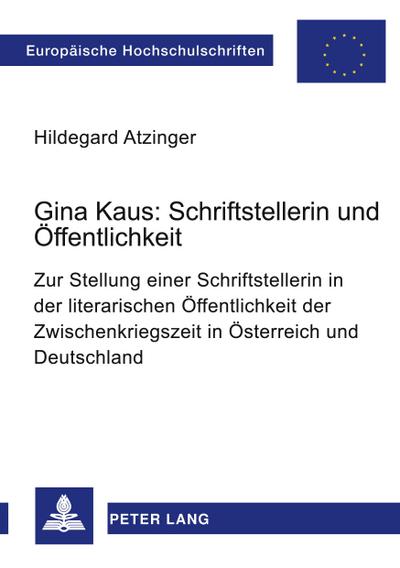 Gina Kaus: Schriftstellerin und Öffentlichkeit : Zur Stellung einer Schriftstellerin in der literarischen Öffentlichkeit der Zwischenkriegszeit in Österreich und Deutschland - Hildegard Atzinger