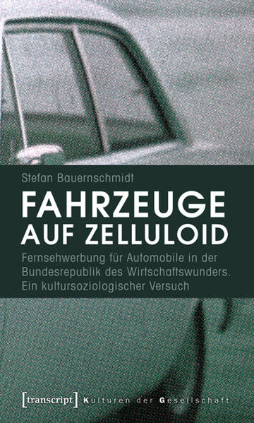 Fahrzeuge auf Zelluloid Fernsehwerbung für Automobile in der Bundesrepublik des Wirtschaftswunders. Ein kultursoziologischer Versuch - Bauernschmidt, Stefan