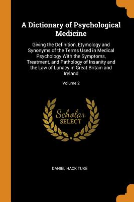 A Dictionary of Psychological Medicine: Giving the Definition, Etymology and Synonyms of the Terms Used in Medical Psychology with the Symptoms, Treat (Paperback or Softback) - Tuke, Daniel Hack