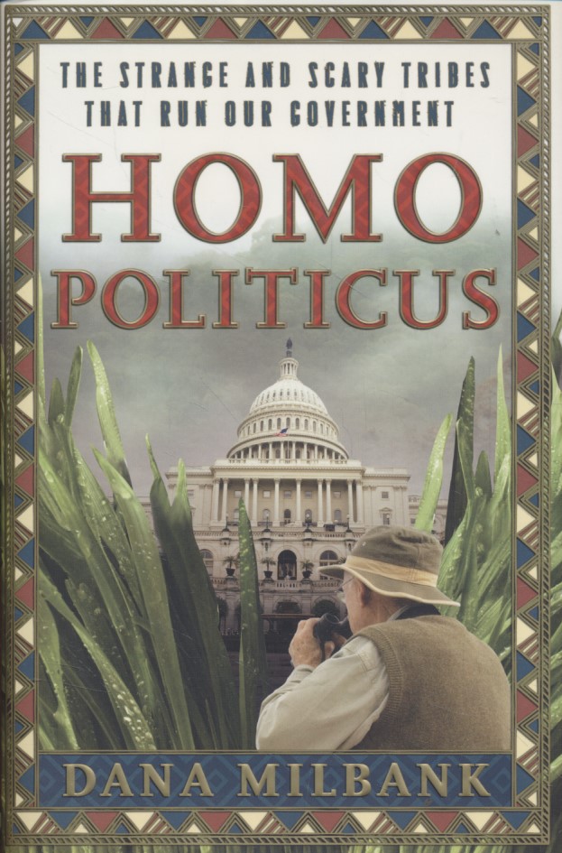 Homo Politicus. The Strange and Scary Tribes of the Beltway. - Milbank, Dana