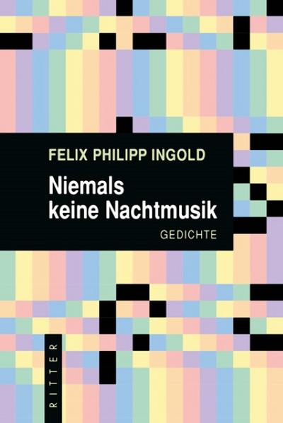 Niemals keine Nachtmusik : Gedichte - Felix Philipp Ingold