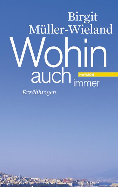 Wohin auch immer : Erzählungen - Birgit Müller-Wieland