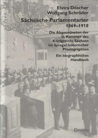 Sächsische Parlamentarier 1869-1918 : Die Abgeordneten der II. Kammer des Königreichs Sachsen im Spiegel historischer Photographien. Ein biographisches Handbuch - Elvira Döscher