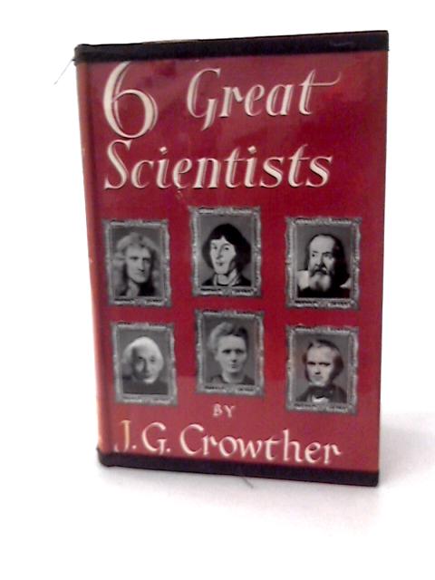 Six Great Scientists; Copernicus, Galileo, Newton, Darwin, Marie Curie, Einstein - J. G. Crowther