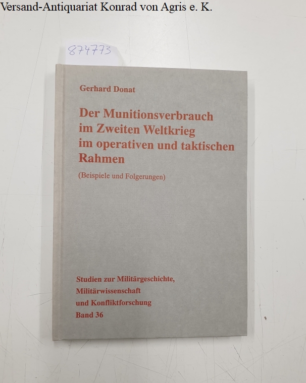 Der Munitionsverbrauch im Zweiten Weltkrieg im operativen und taktischen Rahmen: (Beispiele und Forderungen) - Donat, Gerhard