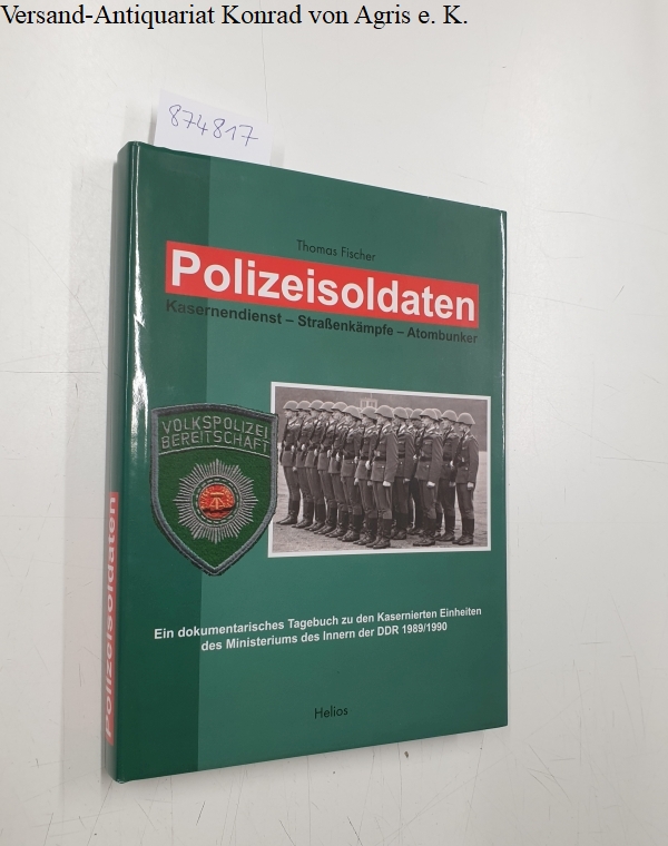 Polizeisoldaten: Kasernendienst - Strassenkämpfe - Atombunker Ein dokumentarisches Tagebuch zu den Kasernierten Einheiten des Ministeriums des Innern der DDR 1989/1990 - Fischer, Thomas