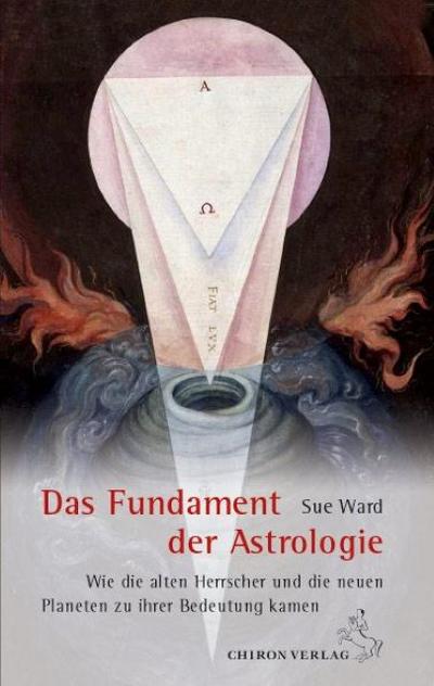 Das Fundament der Astrologie : Wie die alten Herrscher und die neuen Planeten zu ihrer astrologischen Bedeutung kamen - Sue Ward