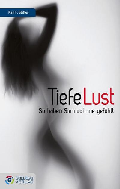 Tiefe Lust : So haben Sie noch nie gefühlt - Karl F. Stifter