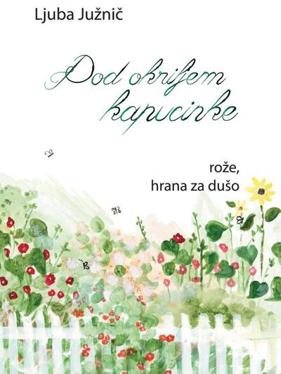 Pod okriljem kapucinke : Roze, hrana za duso - Ljuba Juznic