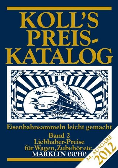 Koll's Preiskatalog 2012. Bd.2 : Liebhaberpreise für Wagen, Zubehör etc.; Eisenbahnsammeln leicht gemacht. Märklin 00/H0 - Joachim Koll