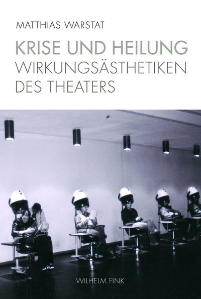 Krise und Heilung : Wirkungsästhetiken des Theaters - Matthias Warstat